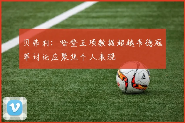 贝弗利：哈登五项数据超越韦德冠军讨论应聚焦个人表现