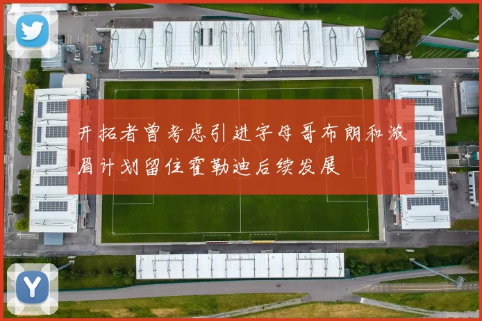 开拓者曾考虑引进字母哥布朗和浓眉计划留住霍勒迪后续发展