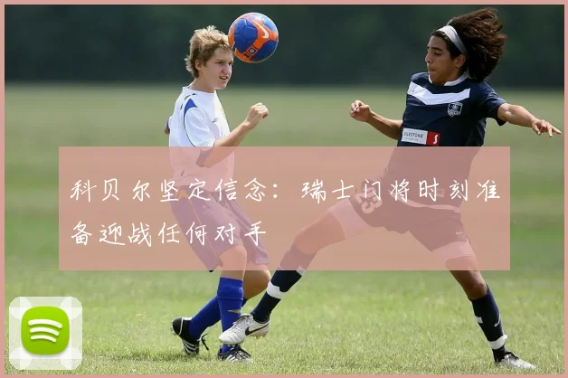 科贝尔坚定信念：瑞士门将时刻准备迎战任何对手