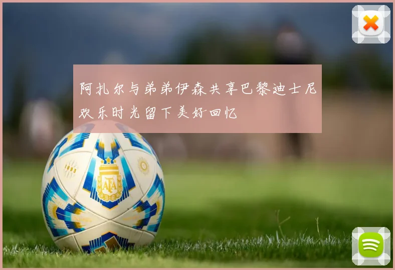 阿扎尔与弟弟伊森共享巴黎迪士尼欢乐时光留下美好回忆