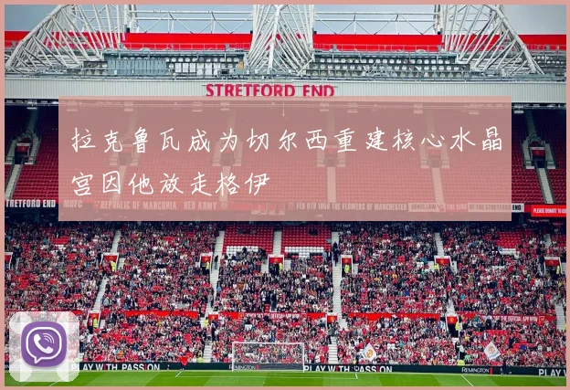 拉克鲁瓦成为切尔西重建核心水晶宫因他放走格伊