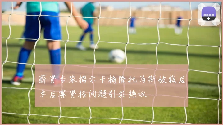 薪资专家揭示卡梅隆托马斯被裁后季后赛资格问题引发热议