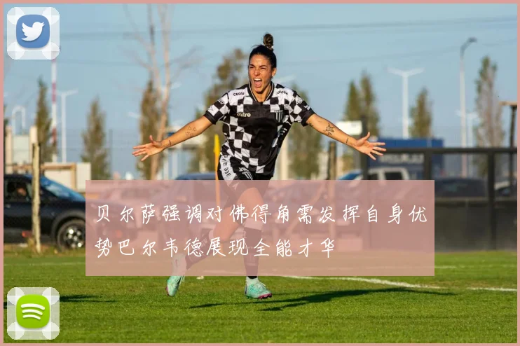 贝尔萨强调对佛得角需发挥自身优势巴尔韦德展现全能才华
