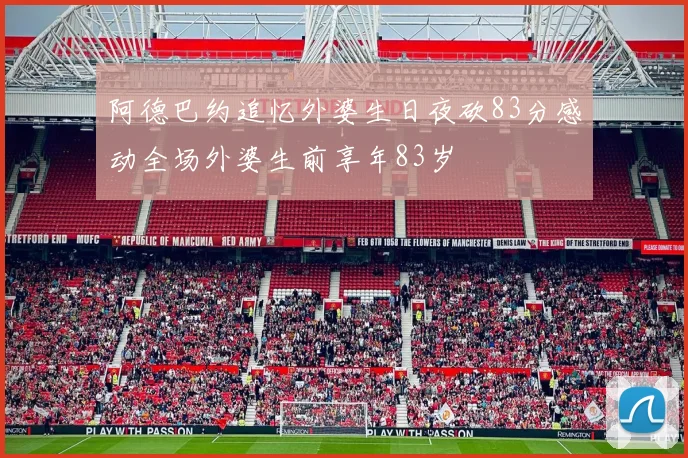 阿德巴约追忆外婆生日夜砍83分感动全场外婆生前享年83岁
