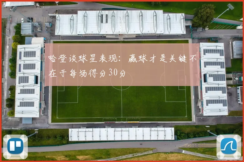 哈登谈球星表现：赢球才是关键不在于每场得分30分