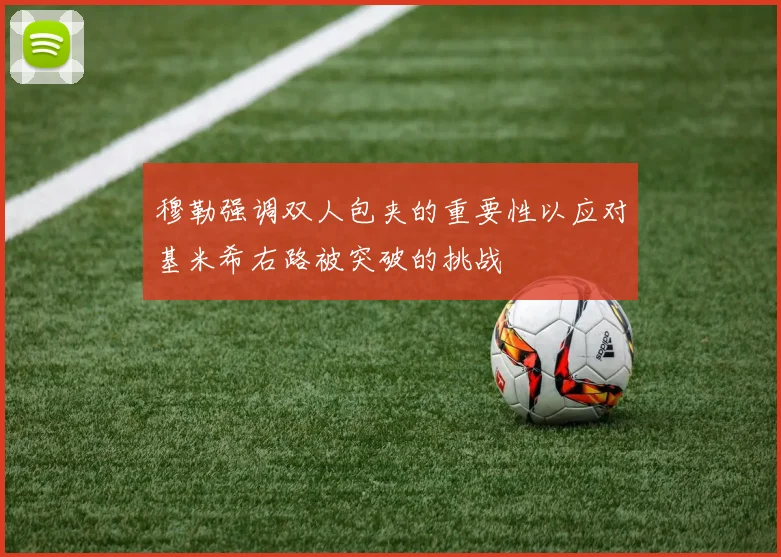 穆勒强调双人包夹的重要性以应对基米希右路被突破的挑战