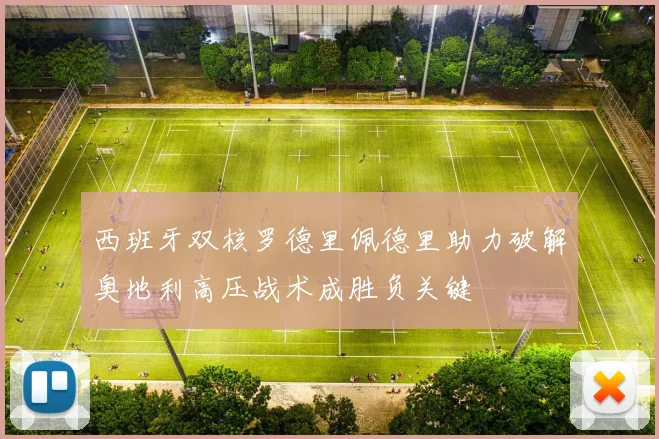 西班牙双核罗德里佩德里助力破解奥地利高压战术成胜负关键