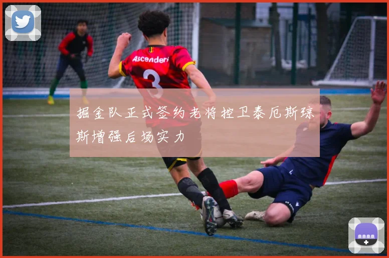 掘金队正式签约老将控卫泰厄斯琼斯增强后场实力