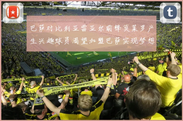 巴萨对比利亚雷亚尔前锋莫莱罗产生兴趣球员渴望加盟巴萨实现梦想