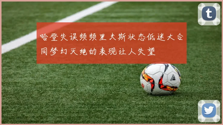 哈登失误频频里夫斯状态低迷大合同梦幻灭绝的表现让人失望